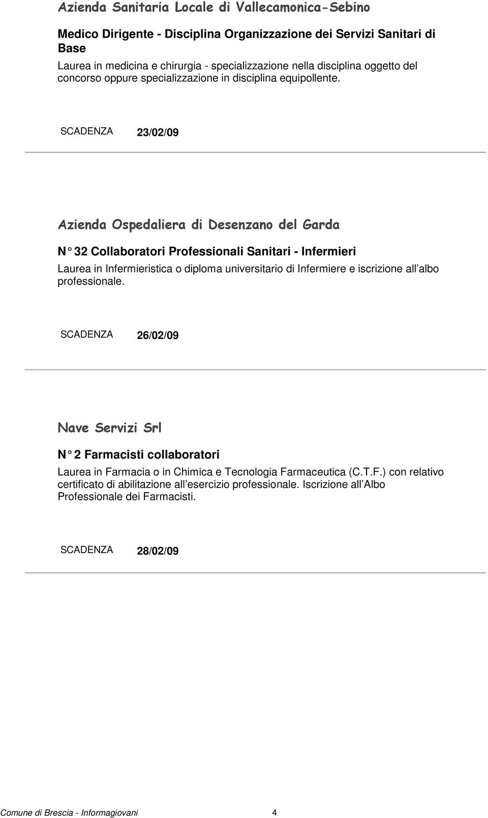 SCADENZA 23/02/09 Azienda Ospedaliera di Desenzano del Garda N 32 Collaboratori Professionali Sanitari - Inferm ieri Laurea in Infermieristica o diploma universitario di Infermiere e