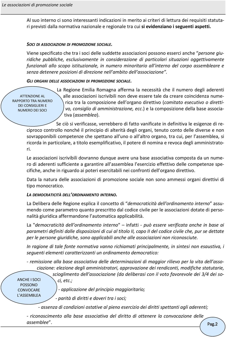 Viene specificato che tra i soci delle suddette associazioni possono esserci anche persone giuridiche pubbliche, esclusivamente in considerazione di particolari situazioni oggettivamente funzionali