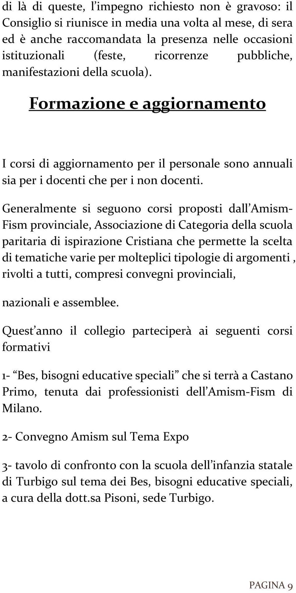 Generalmente si seguono corsi proposti dall Amism- Fism provinciale, Associazione di Categoria della scuola paritaria di ispirazione Cristiana che permette la scelta di tematiche varie per molteplici