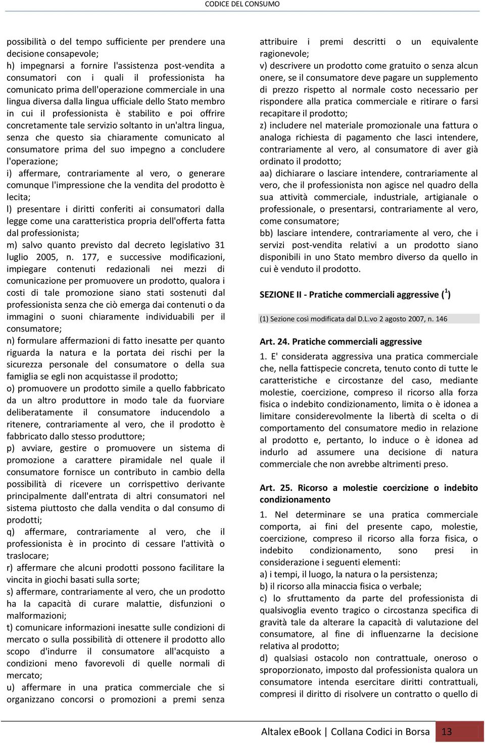 senza che questo sia chiaramente comunicato al consumatore prima del suo impegno a concludere l'operazione; i) affermare, contrariamente al vero, o generare comunque l'impressione che la vendita del