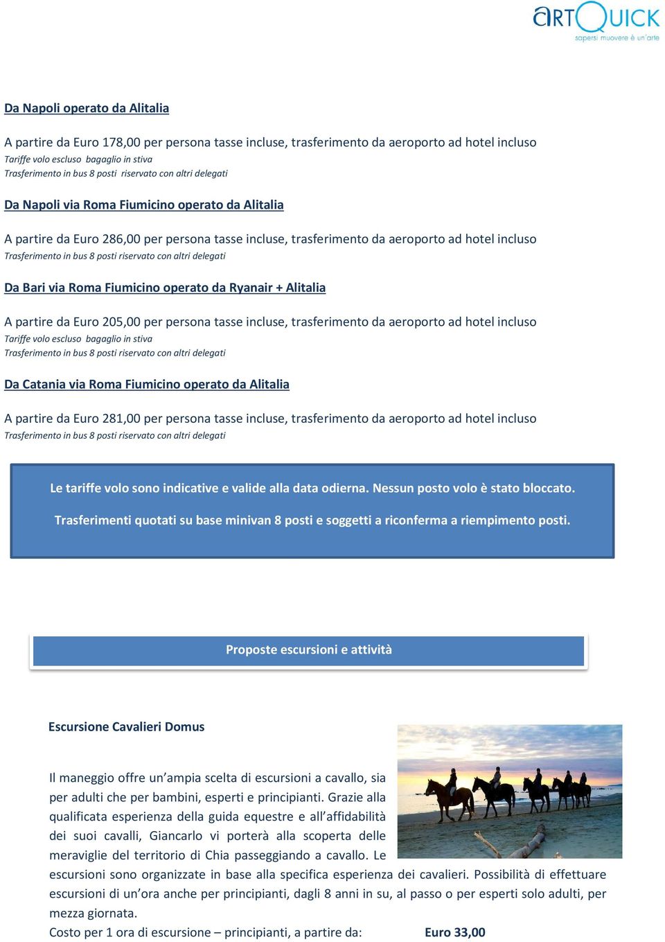 aeroporto ad hotel incluso Da Catania via Roma Fiumicino operato da Alitalia A partire da Euro 281,00 per persona tasse incluse, trasferimento da aeroporto ad hotel incluso Le tariffe volo sono