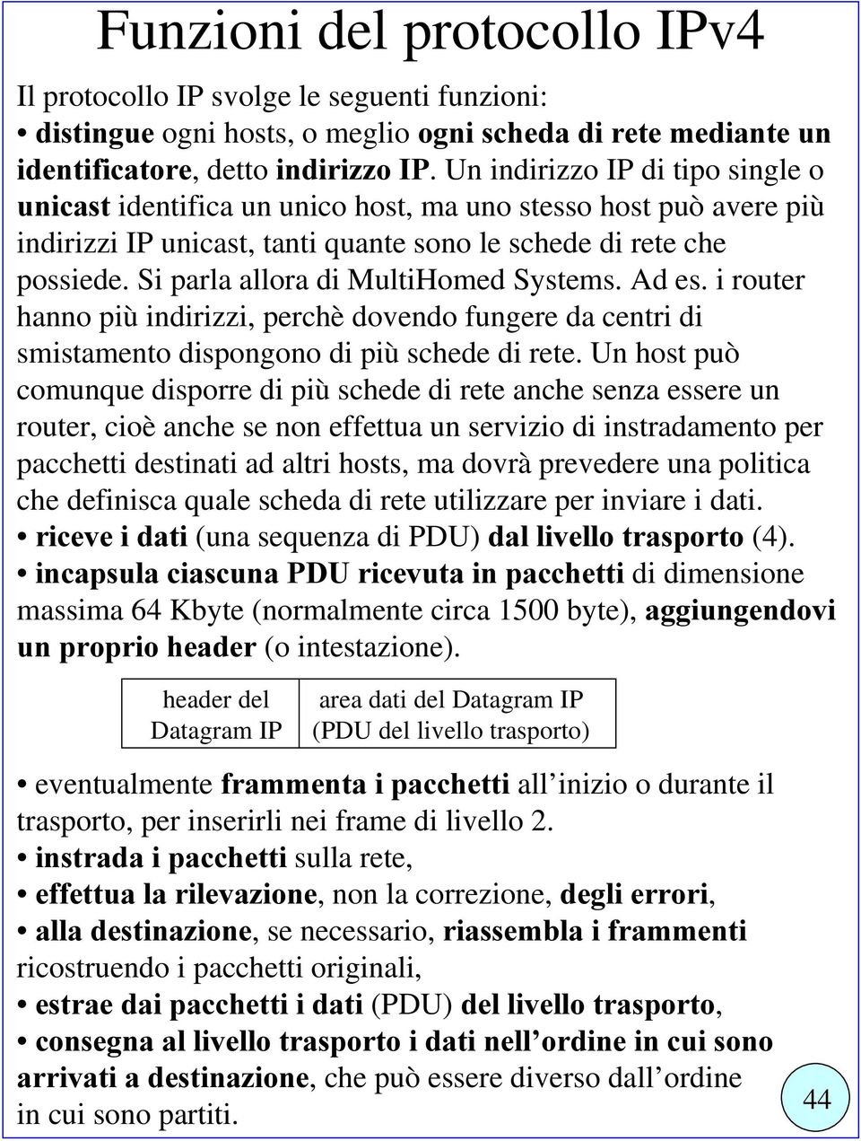 Si parla allora di MultiHomed Systems. Ad es. i router hanno più indirizzi, perchè dovendo fungere da centri di smistamento dispongono di più schede di rete.