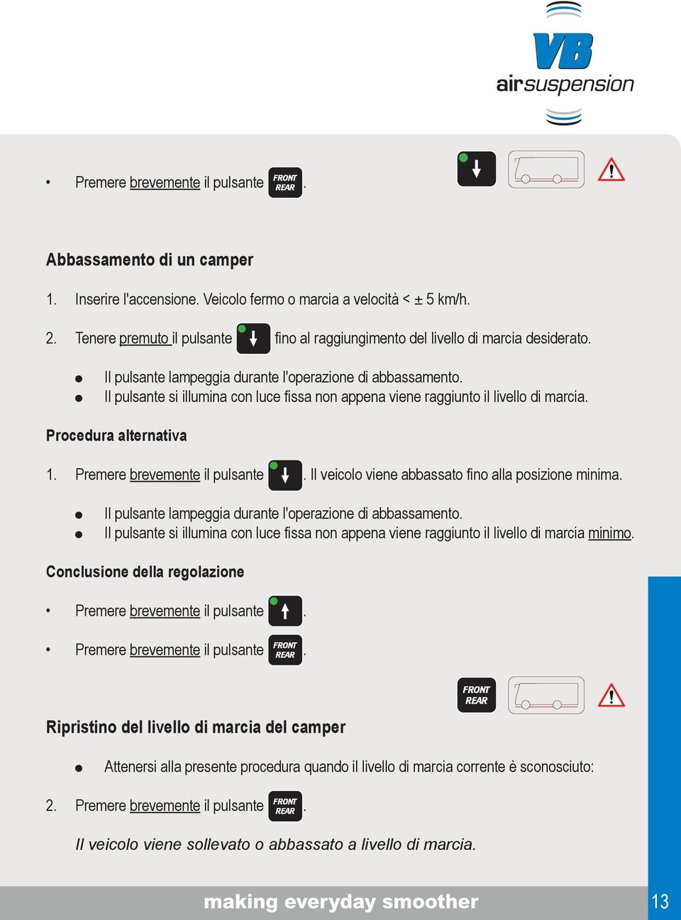 Il pulsante si illumina con luce fissa non appena viene raggiunto il livello di marcia. Procedura alternativa 1. Premere brevemente il pulsante. Il veicolo viene abbassato fino alla posizione minima.