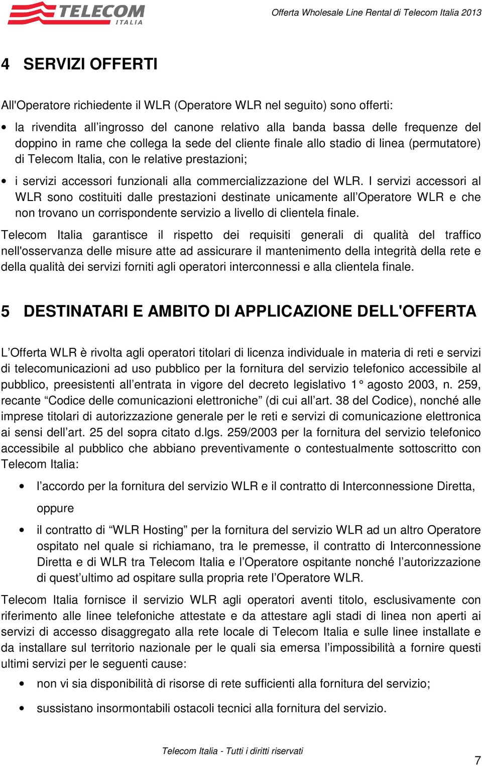 I servizi accessori al WLR sono costituiti dalle prestazioni destinate unicamente all Operatore WLR e che non trovano un corrispondente servizio a livello di clientela finale.