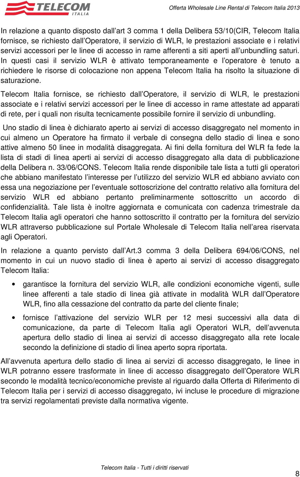 In questi casi il servizio WLR è attivato temporaneamente e l operatore è tenuto a richiedere le risorse di colocazione non appena Telecom Italia ha risolto la situazione di saturazione.