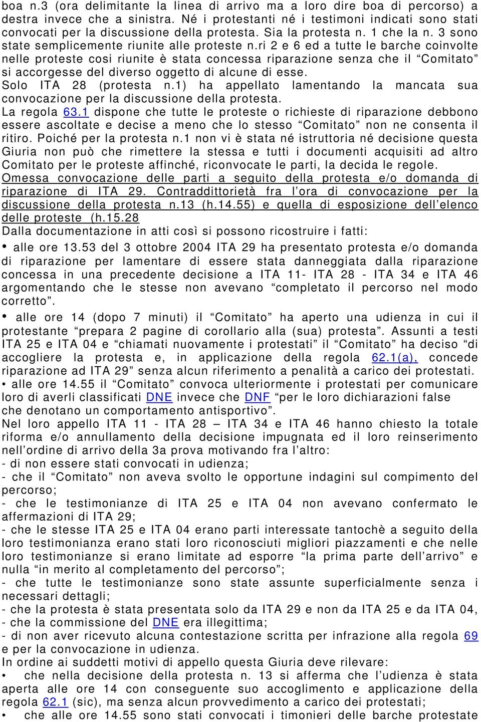 ri 2 e 6 ed a tutte le barche coinvolte nelle proteste cosi riunite è stata concessa riparazione senza che il Comitato si accorgesse del diverso oggetto di alcune di esse. Solo ITA 28 (protesta n.