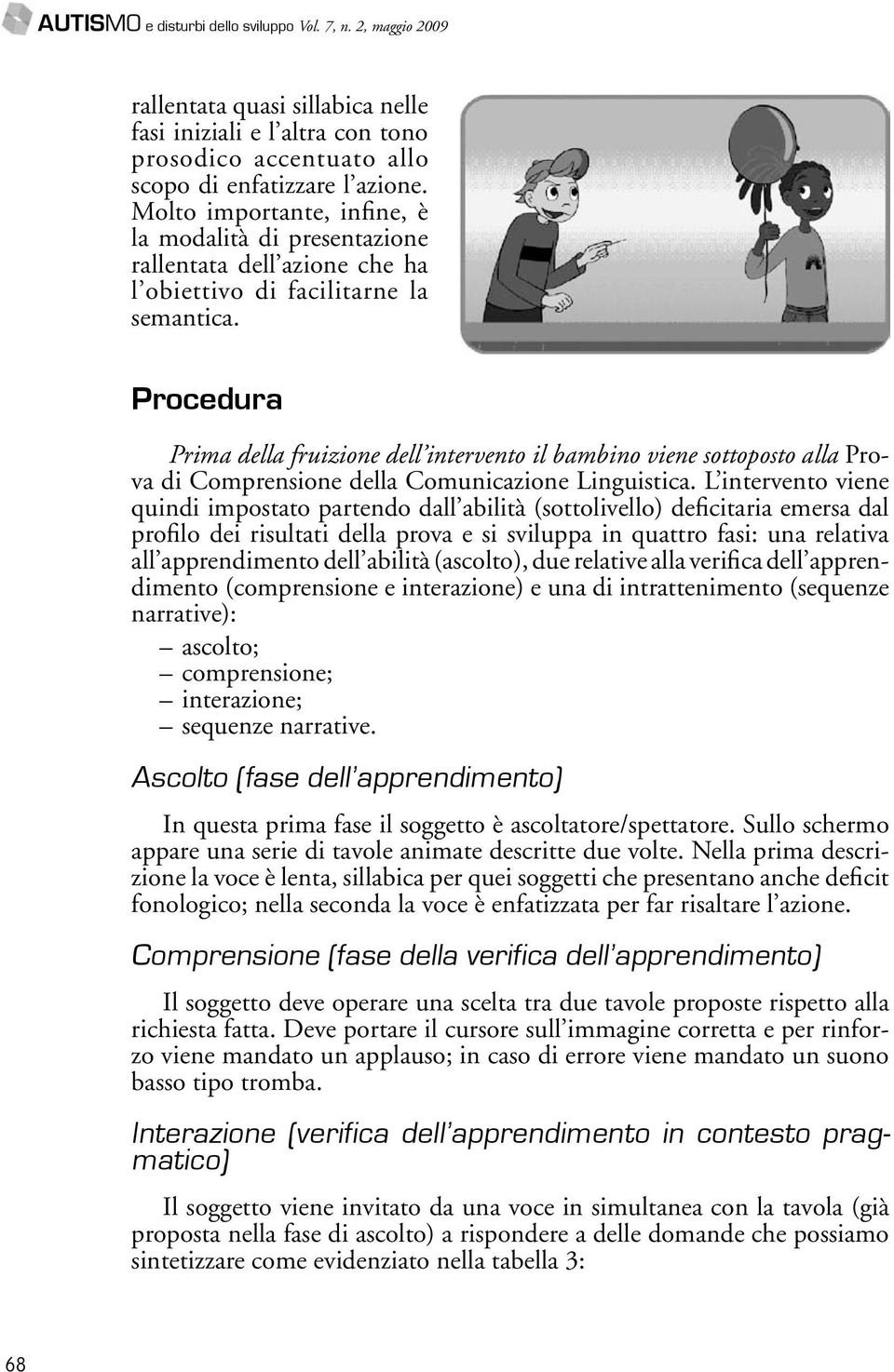 Procedura Prima della fruizione dell intervento il bambino viene sottoposto alla Prova di Comprensione della Comunicazione Linguistica.