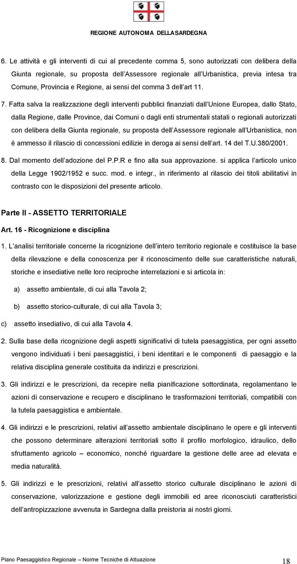 Fatta salva la realizzazione degli interventi pubblici finanziati dall Unione Europea, dallo Stato, dalla Regione, dalle Province, dai Comuni o dagli enti strumentali statali o regionali autorizzati