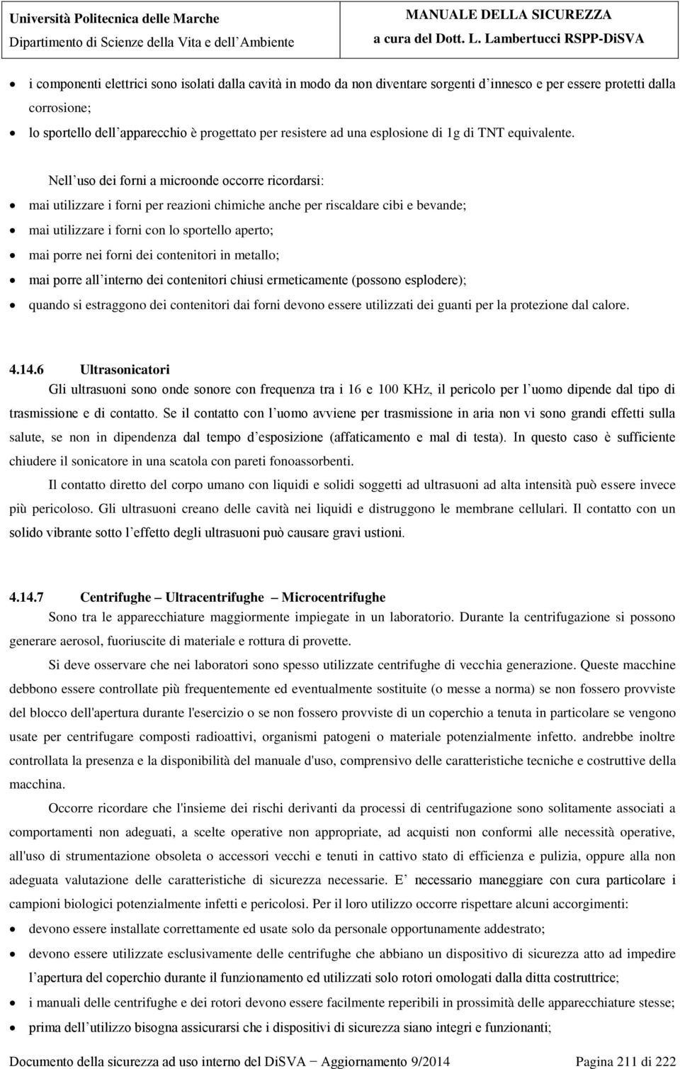 Nell uso dei forni a microonde occorre ricordarsi: mai utilizzare i forni per reazioni chimiche anche per riscaldare cibi e bevande; mai utilizzare i forni con lo sportello aperto; mai porre nei