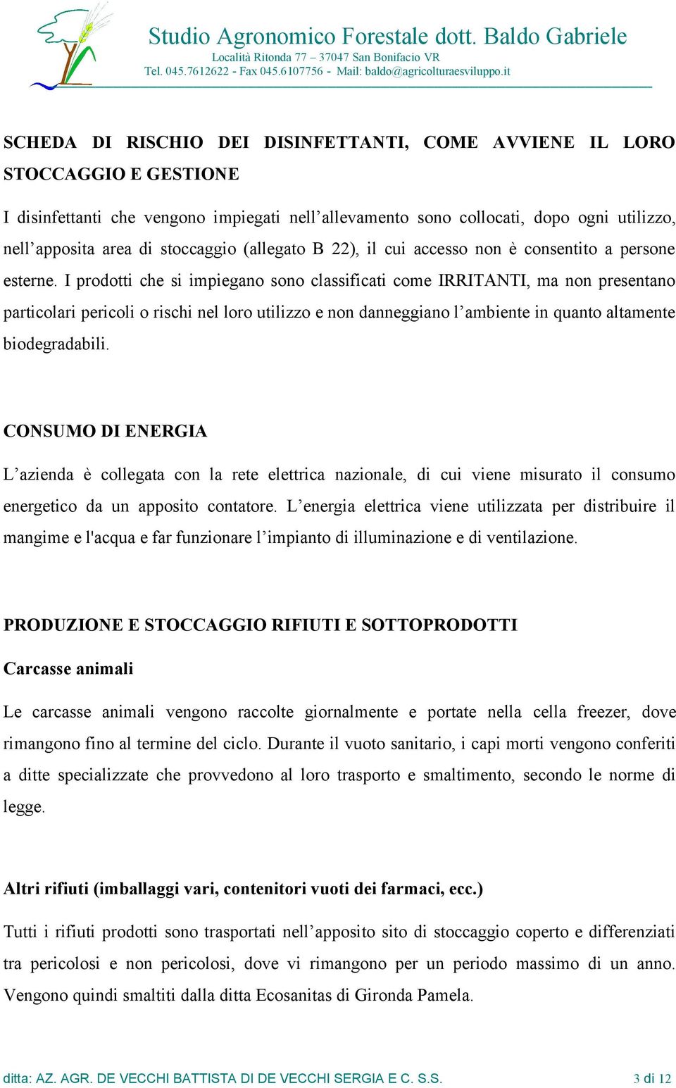 I prodotti che si impiegano sono classificati come IRRITANTI, ma non presentano particolari pericoli o rischi nel loro utilizzo e non danneggiano l ambiente in quanto altamente biodegradabili.