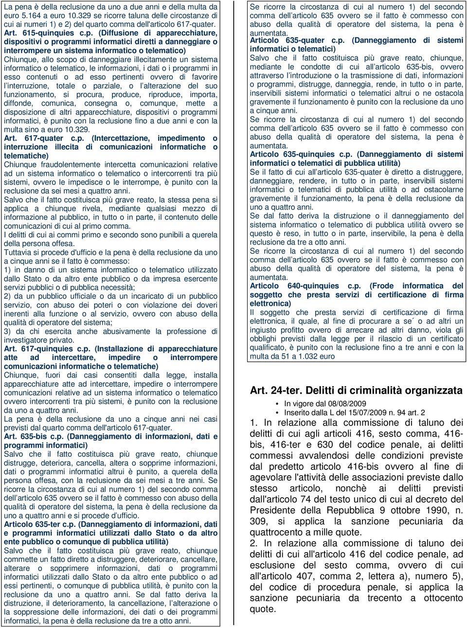 (Diffusione di apparecchiature, dispositivi o programmi informatici diretti a danneggiare o interrompere un sistema informatico o telematico) Chiunque, allo scopo di danneggiare illecitamente un