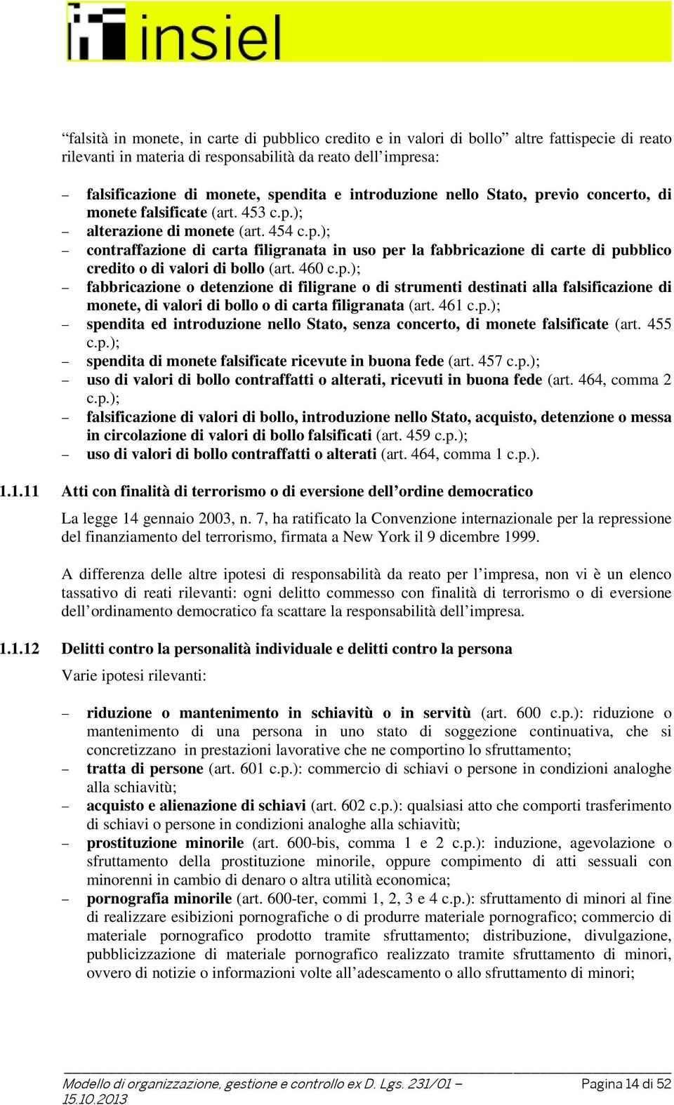 460 c.p.); fabbricazione o detenzione di filigrane o di strumenti destinati alla falsificazione di monete, di valori di bollo o di carta filigranata (art. 461 c.p.); spendita ed introduzione nello Stato, senza concerto, di monete falsificate (art.