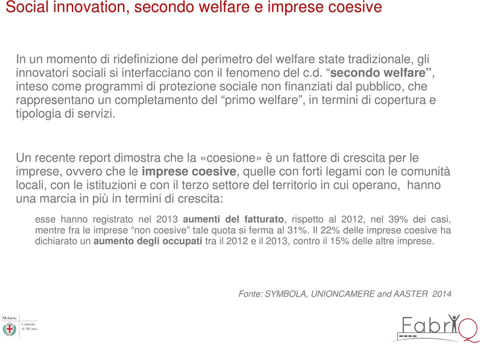 ridefinizione del perimetro del welfare state tradizionale, gli innovatori sociali si interfacciano con il fenomeno del c.d. secondo welfare, inteso come programmi di protezione sociale non finanziati dal pubblico, che rappresentano un completamento del primo welfare, in termini di copertura e tipologia di servizi.