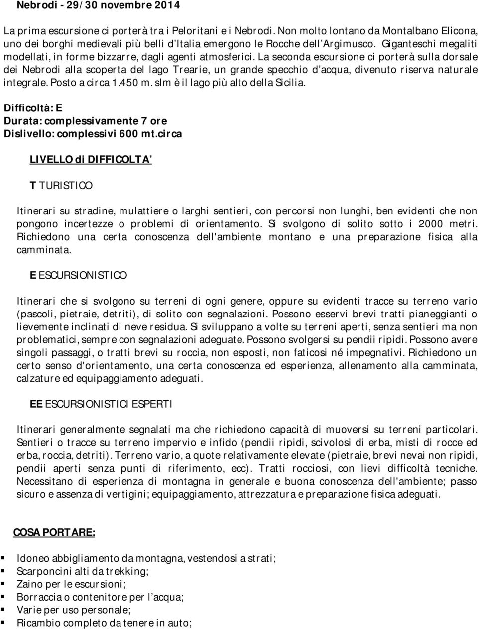 La seconda escursione ci porterà sulla dorsale dei Nebrodi alla scoperta del lago Trearie, un grande specchio d acqua, divenuto riserva naturale integrale. Posto a circa 1.450 m.