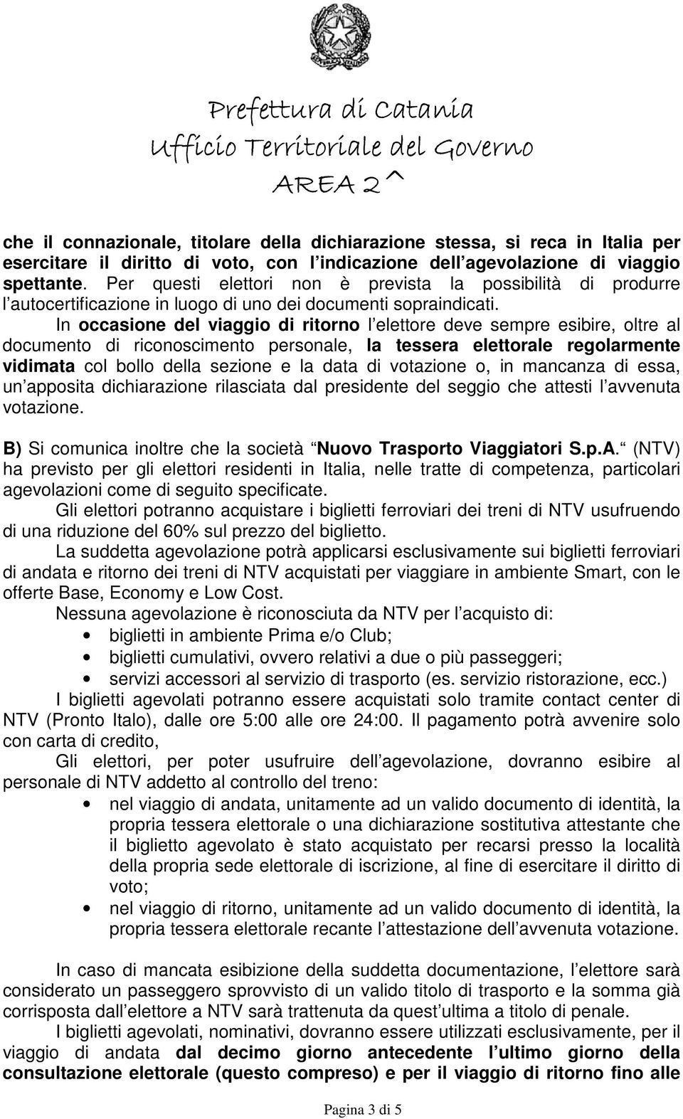 In occasione del viaggio di ritorno l elettore deve sempre esibire, oltre al documento di riconoscimento personale, la tessera elettorale regolarmente vidimata col bollo della sezione e la data di