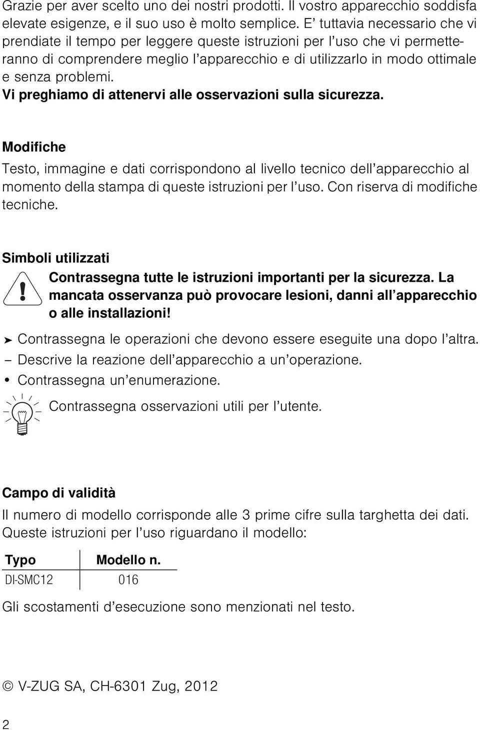 Vi preghiamo di attenervi alle osservazioni sulla sicurezza. Modifiche Testo, immagine e dati corrispondono al livello tecnico dell apparecchio al momento della stampa di queste istruzioni per l uso.