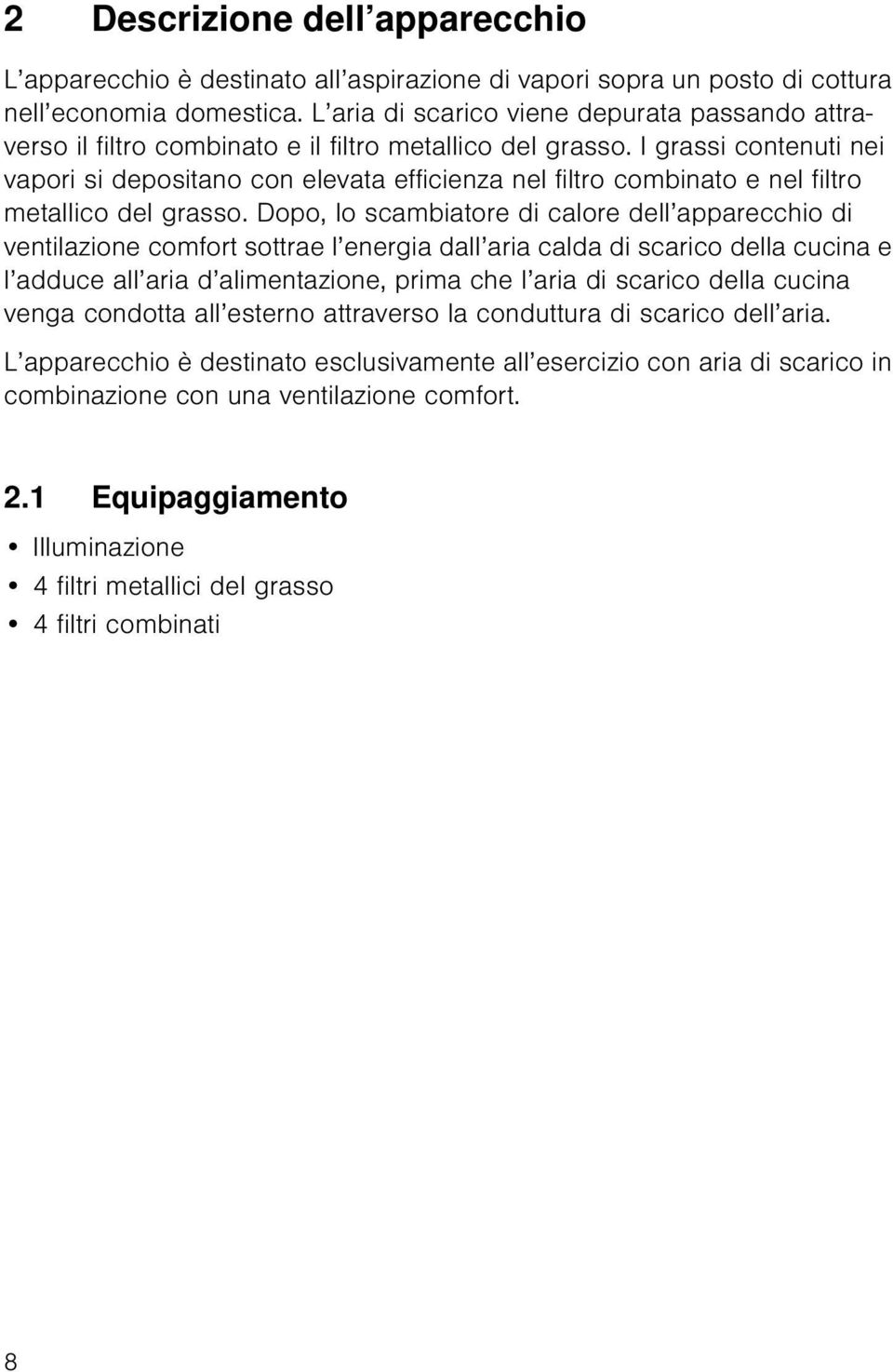 I grassi contenuti nei vapori si depositano con elevata efficienza nel filtro combinato e nel filtro metallico del grasso.