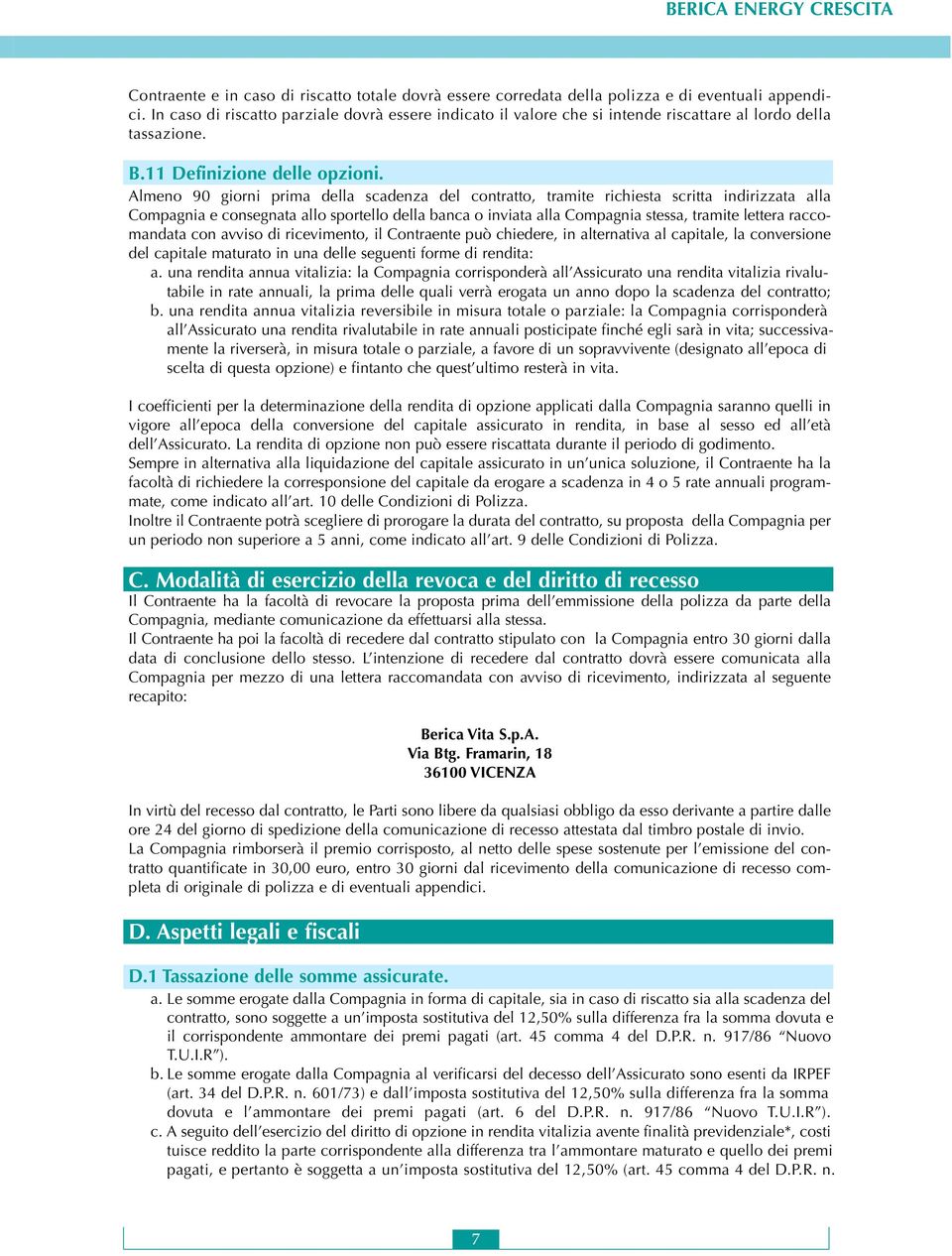 Almeno 90 giorni prima della scadenza del contratto, tramite richiesta scritta indirizzata alla Compagnia e consegnata allo sportello della banca o inviata alla Compagnia stessa, tramite lettera