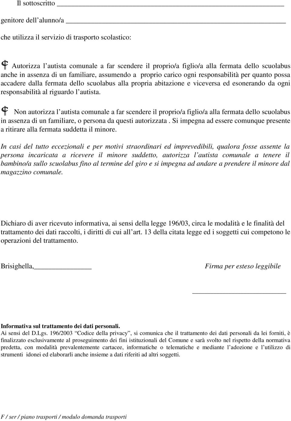 responsabilità al riguardo l autista. Non autorizza l autista comunale a far scendere il proprio/a figlio/a alla fermata dello scuolabus in assenza di un familiare, o persona da questi autorizzata.