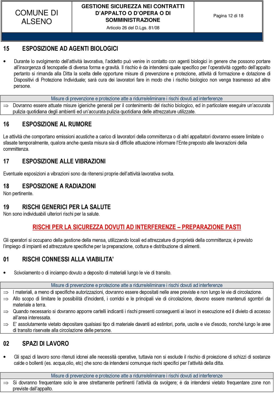 Il rischio è da intendersi quale specifico per l operatività oggetto dell appalto pertanto si rimanda alla Ditta la scelta delle opportune misure di prevenzione e protezione, attività di formazione e