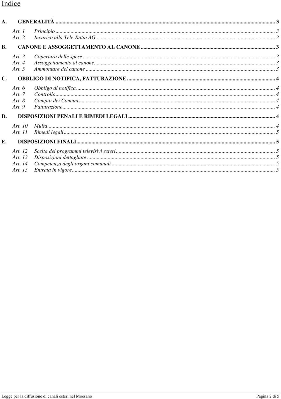 .. 4 D. DISPOSIZIONI PENALI E RIMEDI LEGALI... 4 Art. 10 Multa... 4 Art. 11 Rimedi legali... 5 E. DISPOSIZIONI FINALI... 5 Art. 12 Scelta dei programmi televisivi esteri... 5 Art. 13 Disposizioni dettagliate.