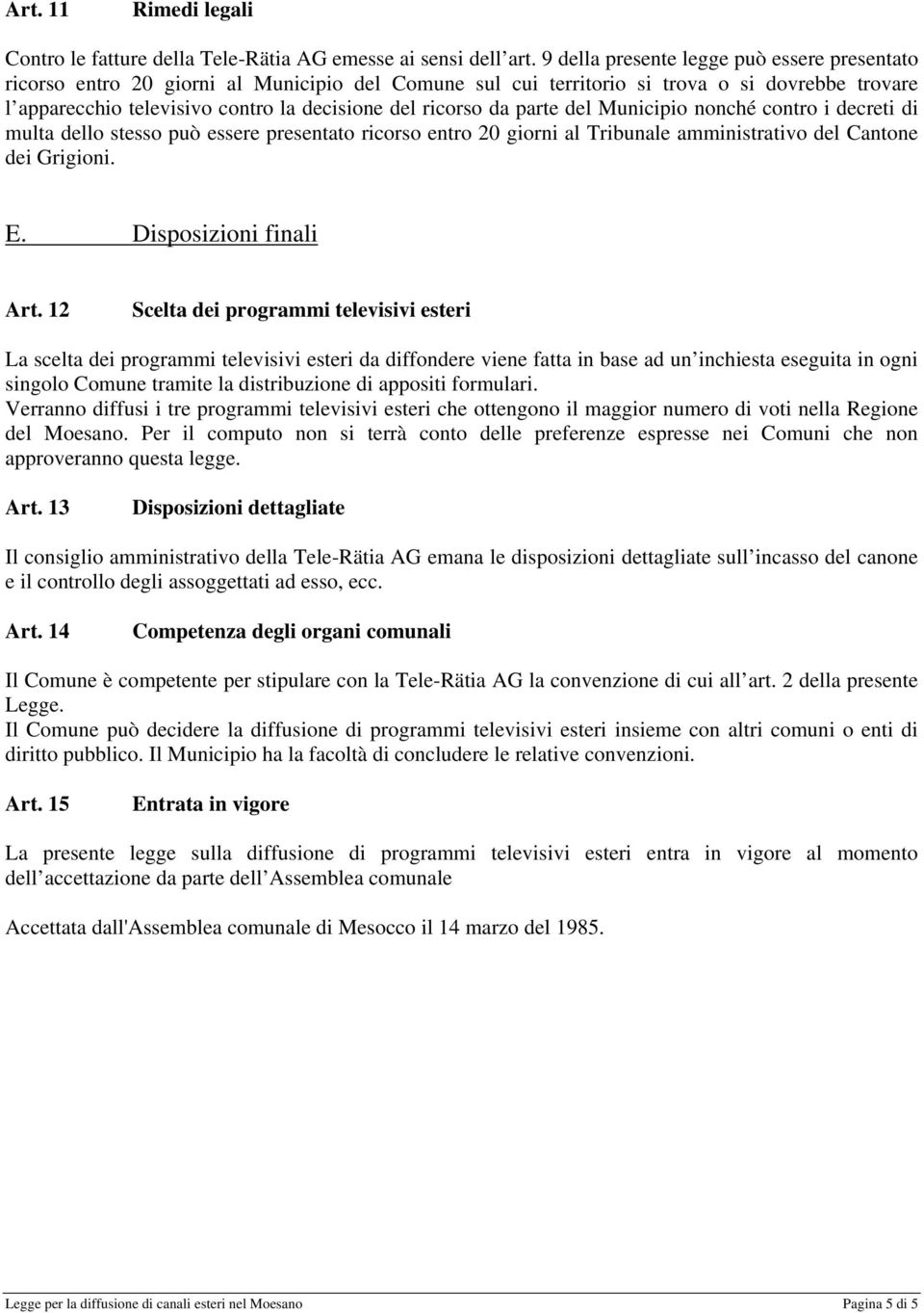 da parte del Municipio nonché contro i decreti di multa dello stesso può essere presentato ricorso entro 20 giorni al Tribunale amministrativo del Cantone dei Grigioni. E. Disposizioni finali Art.