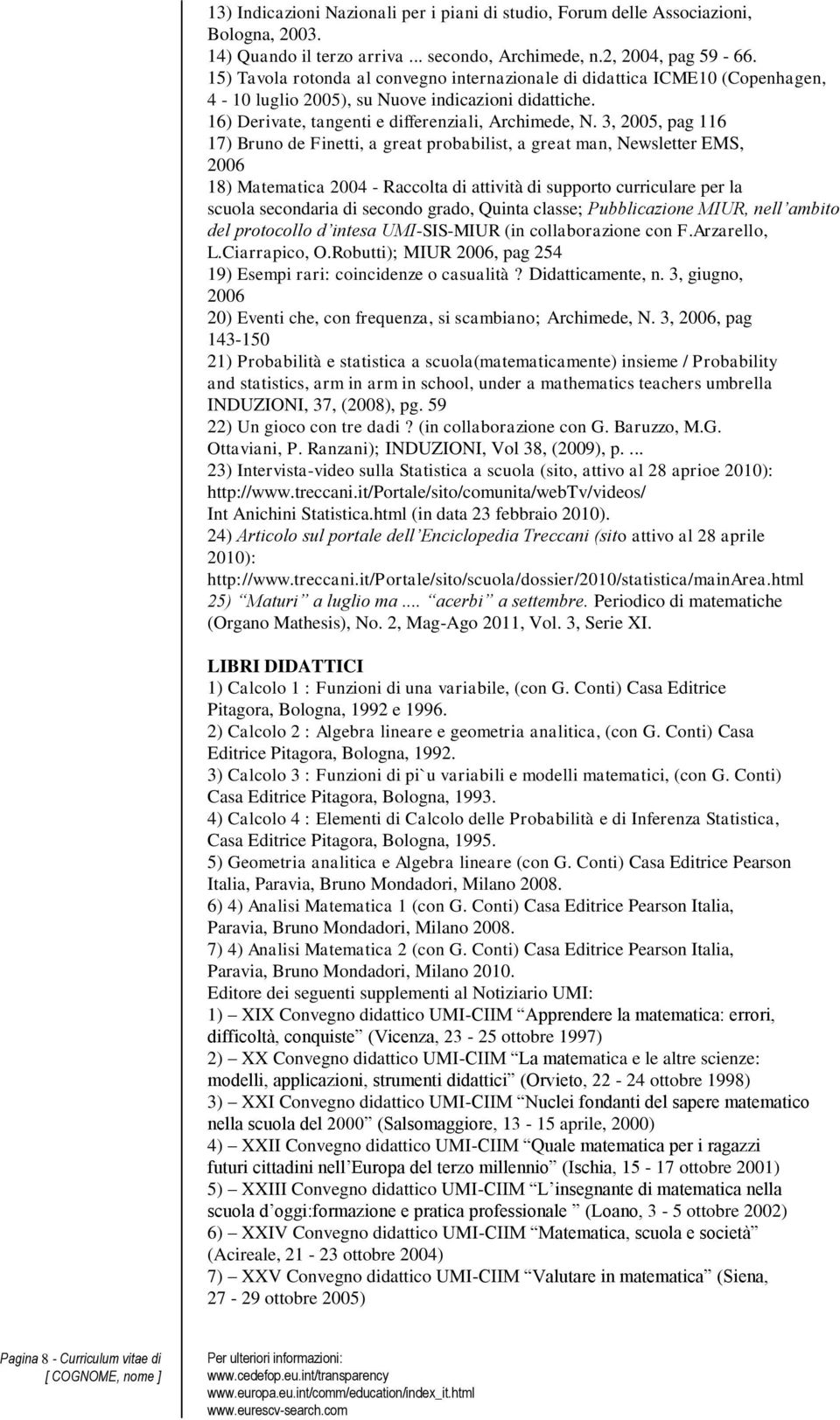 3, 2005, pag 116 17) Bruno de Finetti, a great probabilist, a great man, Newsletter EMS, 2006 18) Matematica 2004 - Raccolta di attività di supporto curriculare per la scuola secondaria di secondo