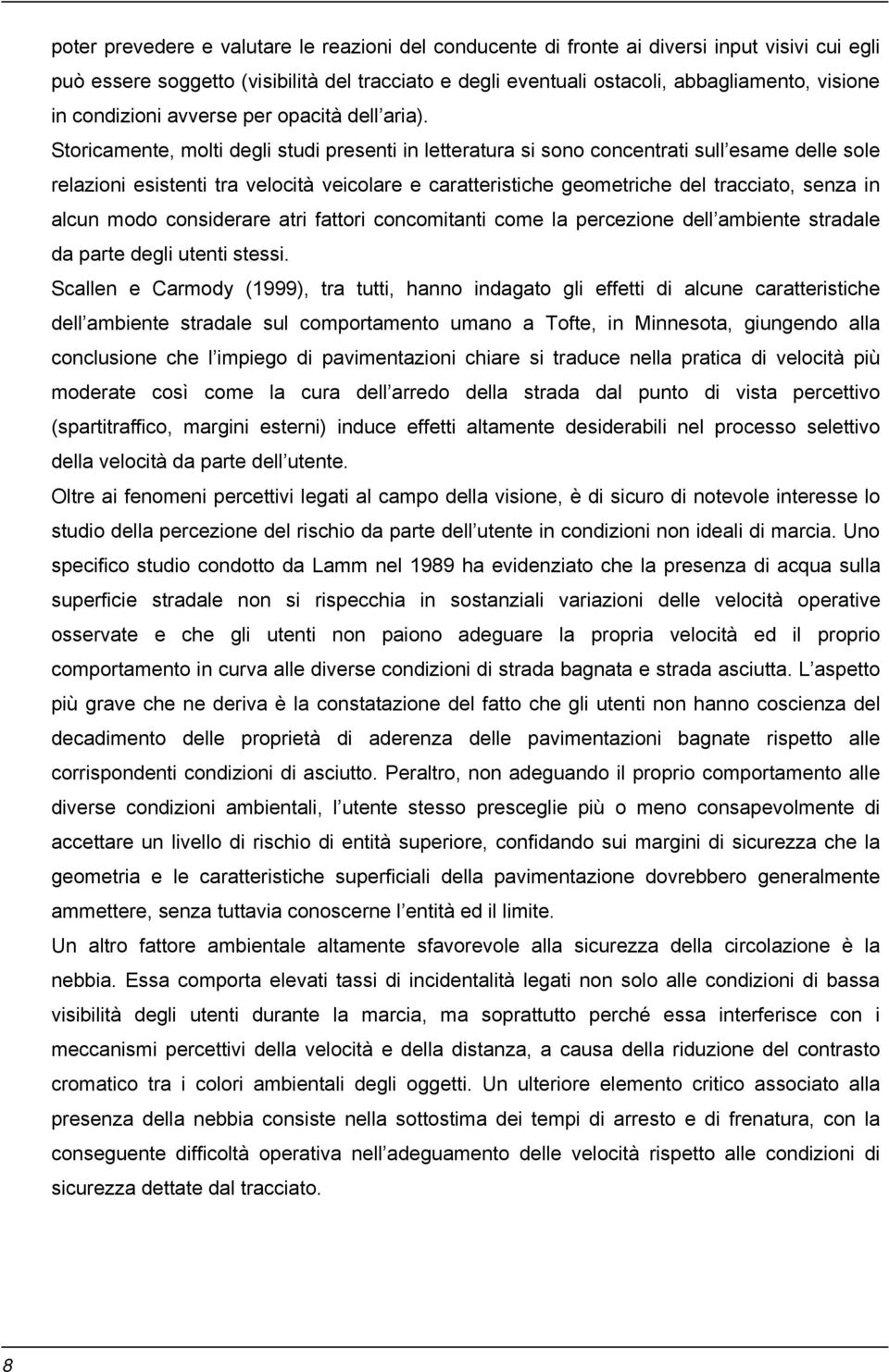 Storicamente, molti degli studi presenti in letteratura si sono concentrati sull esame delle sole relazioni esistenti tra velocità veicolare e caratteristiche geometriche del tracciato, senza in