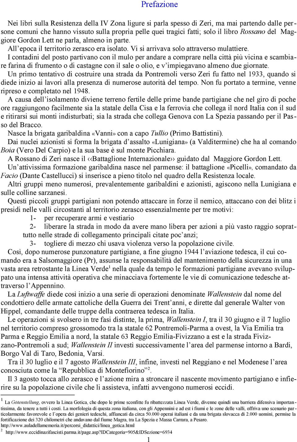 I contadini del posto partivano con il mulo per andare a comprare nella città più vicina e scambiare farina di frumento o di castagne con il sale o olio, e v impiegavano almeno due giornate.