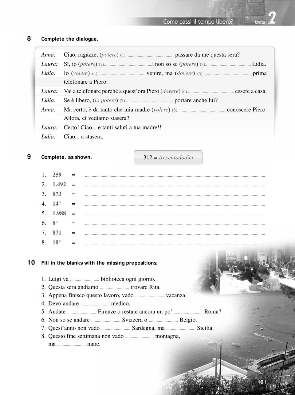 Anna: Ma certo, è da tanto che mia madre (volere) (8)... conoscere Piero. Allora, ci vediamo stasera? Laura: Certo! Ciao... e tanti saluti a tua madre!! Lidia: Ciao... a stasera. 9 Complete, as shown.