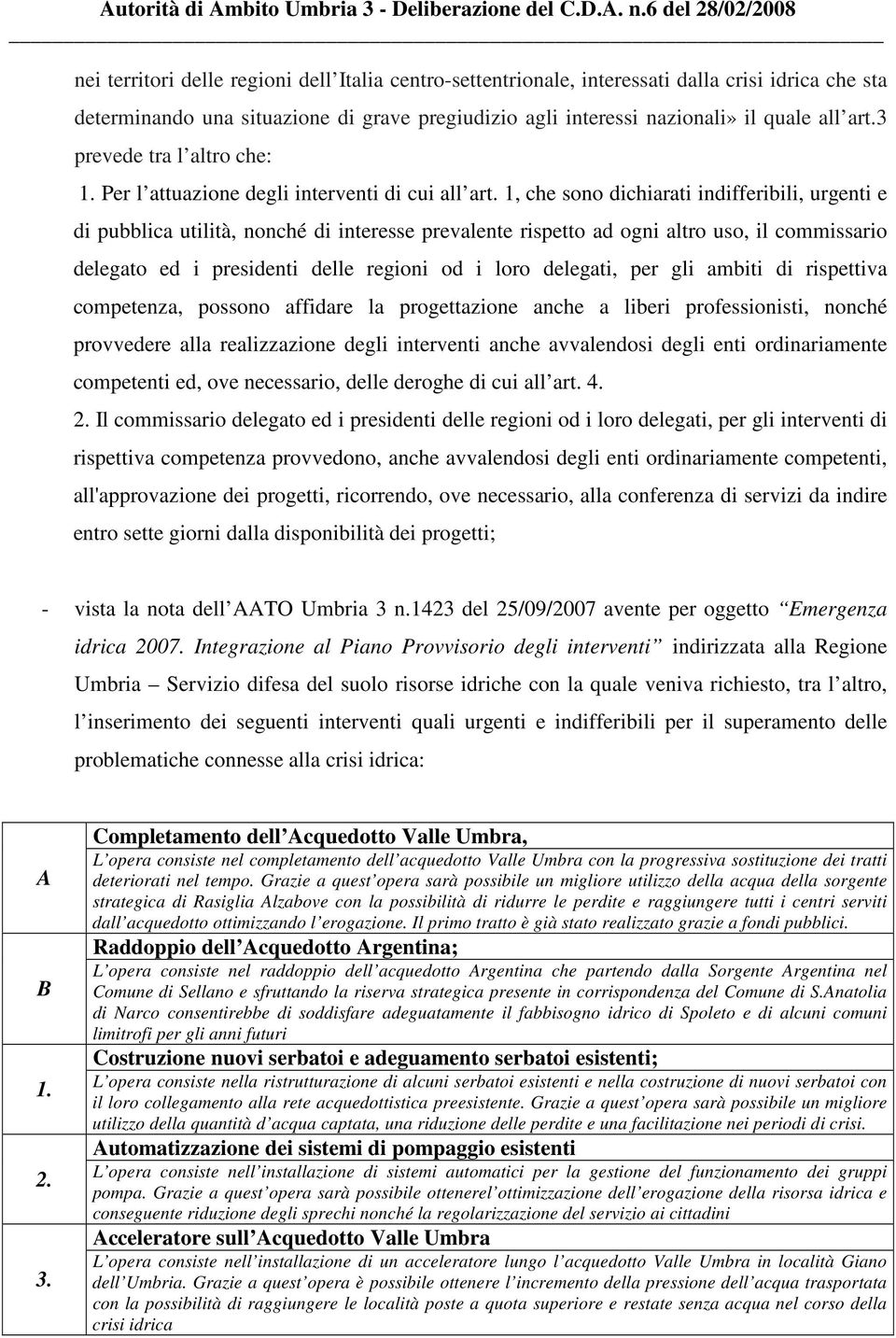 1, che sono dichiarati indifferibili, urgenti e di pubblica utilità, nonché di interesse prevalente rispetto ad ogni altro uso, il commissario delegato ed i presidenti delle regioni od i loro