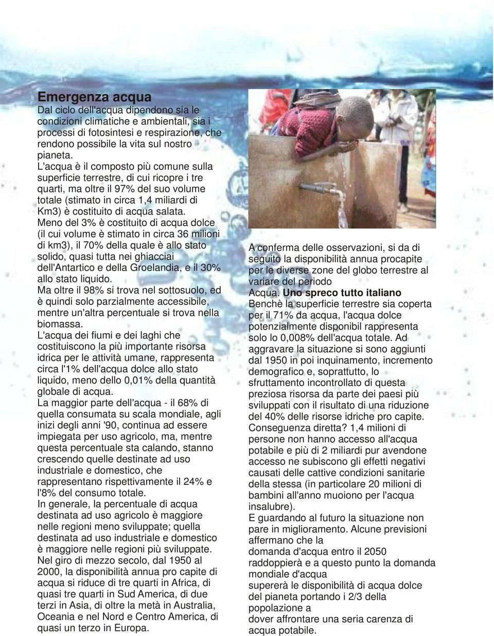 Meno del 3% è costituito di acqua dolce (il cui volume è stimato in circa 36 milioni di km3), il 70% della quale è allo stato solido, quasi tutta nei ghiacciai dell'antartico e della Groelandia, e il