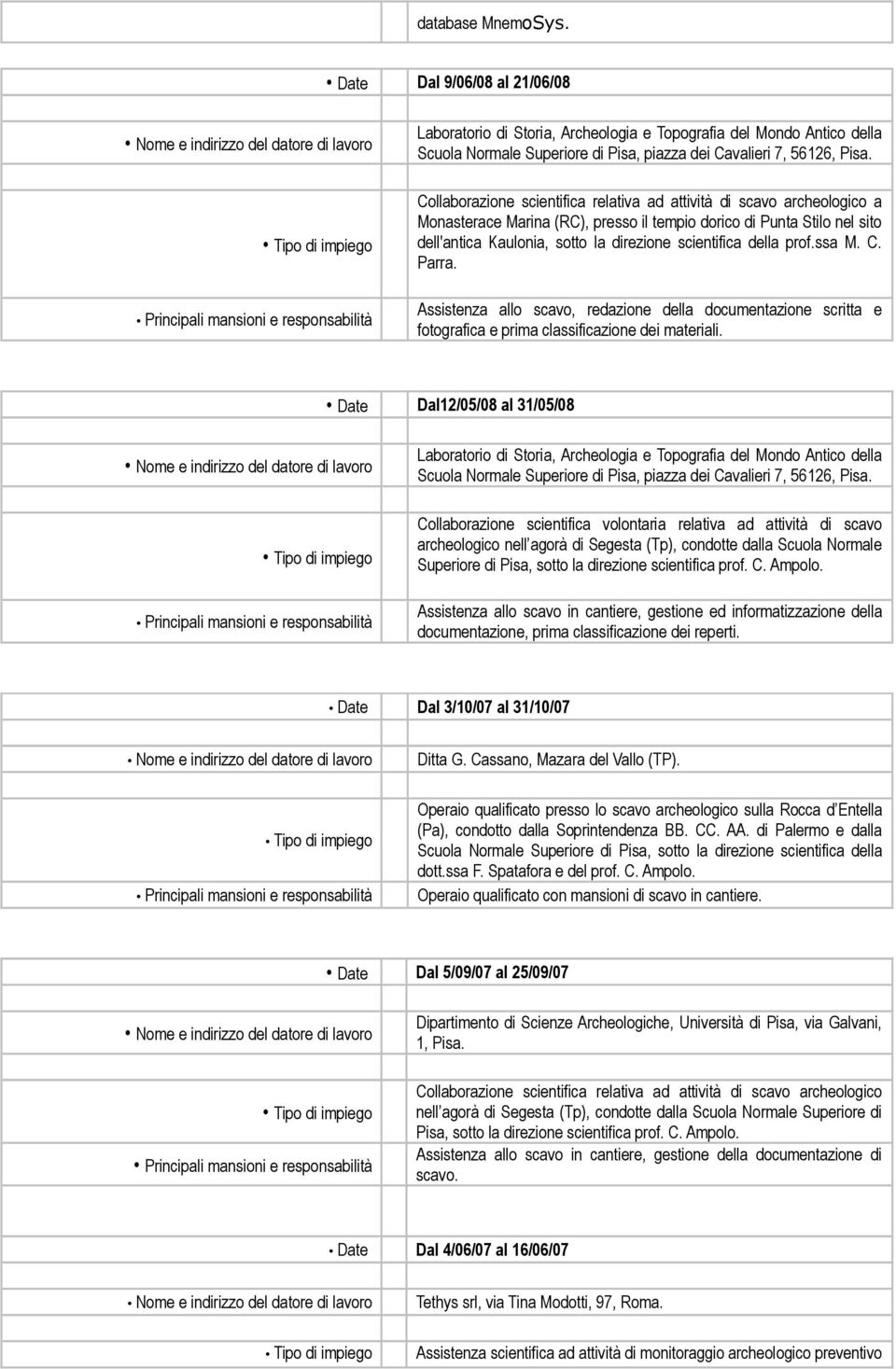 direzione scientifica prof. C. Ampolo. Assistenza allo scavo in cantiere, gestione ed informatizzazione della documentazione, prima classificazione dei reperti. Date Dal 3/10/07 al 31/10/07 Ditta G.