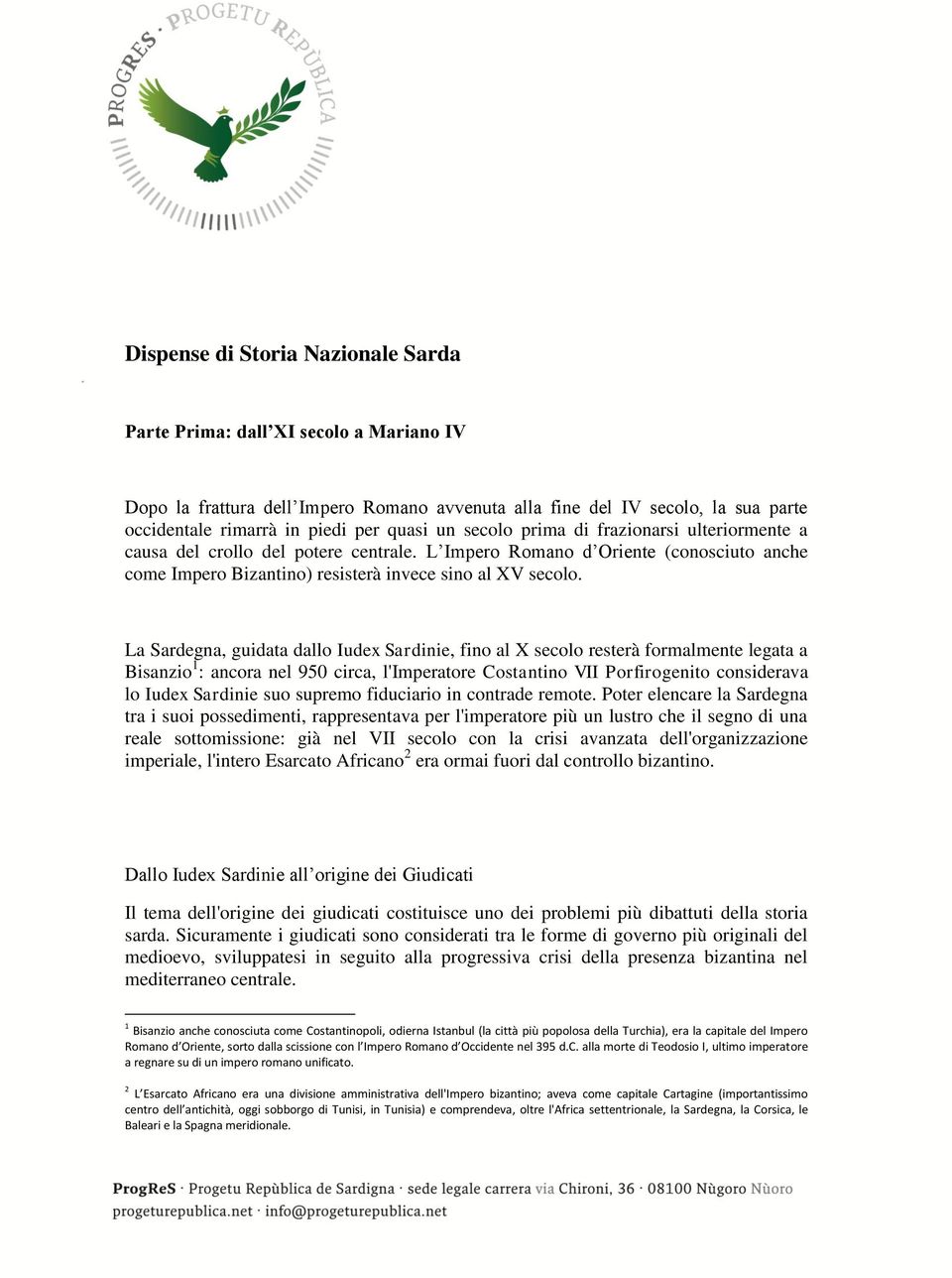 La Sardegna, guidata dallo Iudex Sardinie, fino al X secolo resterà formalmente legata a Bisanzio 1 : ancora nel 950 circa, l'imperatore Costantino VII Porfirogenito considerava lo Iudex Sardinie suo