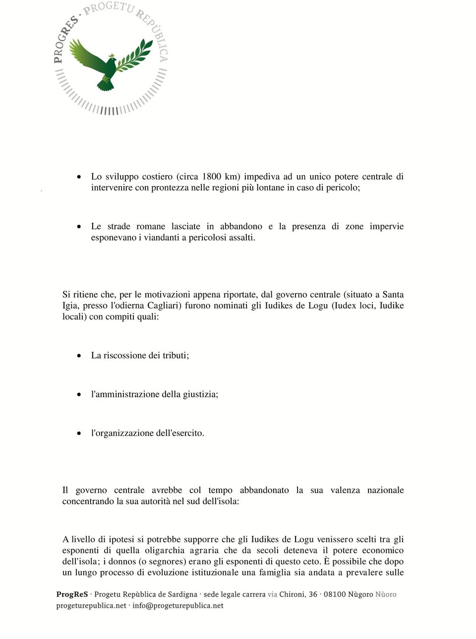 Si ritiene che, per le motivazioni appena riportate, dal governo centrale (situato a Santa Igia, presso l'odierna Cagliari) furono nominati gli Iudikes de Logu (Iudex loci, Iudike locali) con compiti