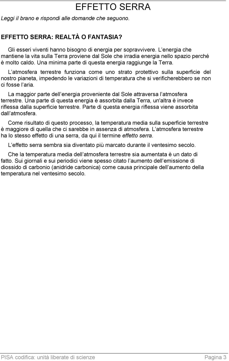 L atmosfera terrestre funziona come uno strato protettivo sulla superficie del nostro pianeta, impedendo le variazioni di temperatura che si verificherebbero se non ci fosse l aria.