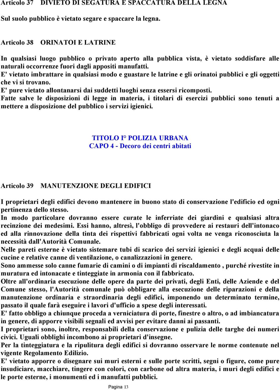 E' vietato imbrattare in qualsiasi modo e guastare le latrine e gli orinatoi pubblici e gli oggetti che vi si trovano. E' pure vietato allontanarsi dai suddetti luoghi senza essersi ricomposti.