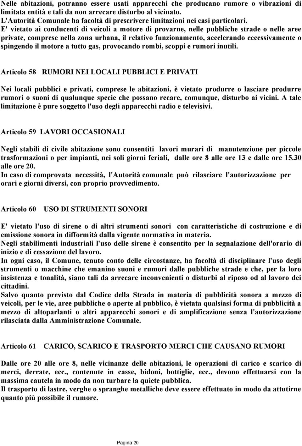 E' vietato ai conducenti di veicoli a motore di provarne, nelle pubbliche strade o nelle aree private, comprese nella zona urbana, il relativo funzionamento, accelerando eccessivamente o spingendo il