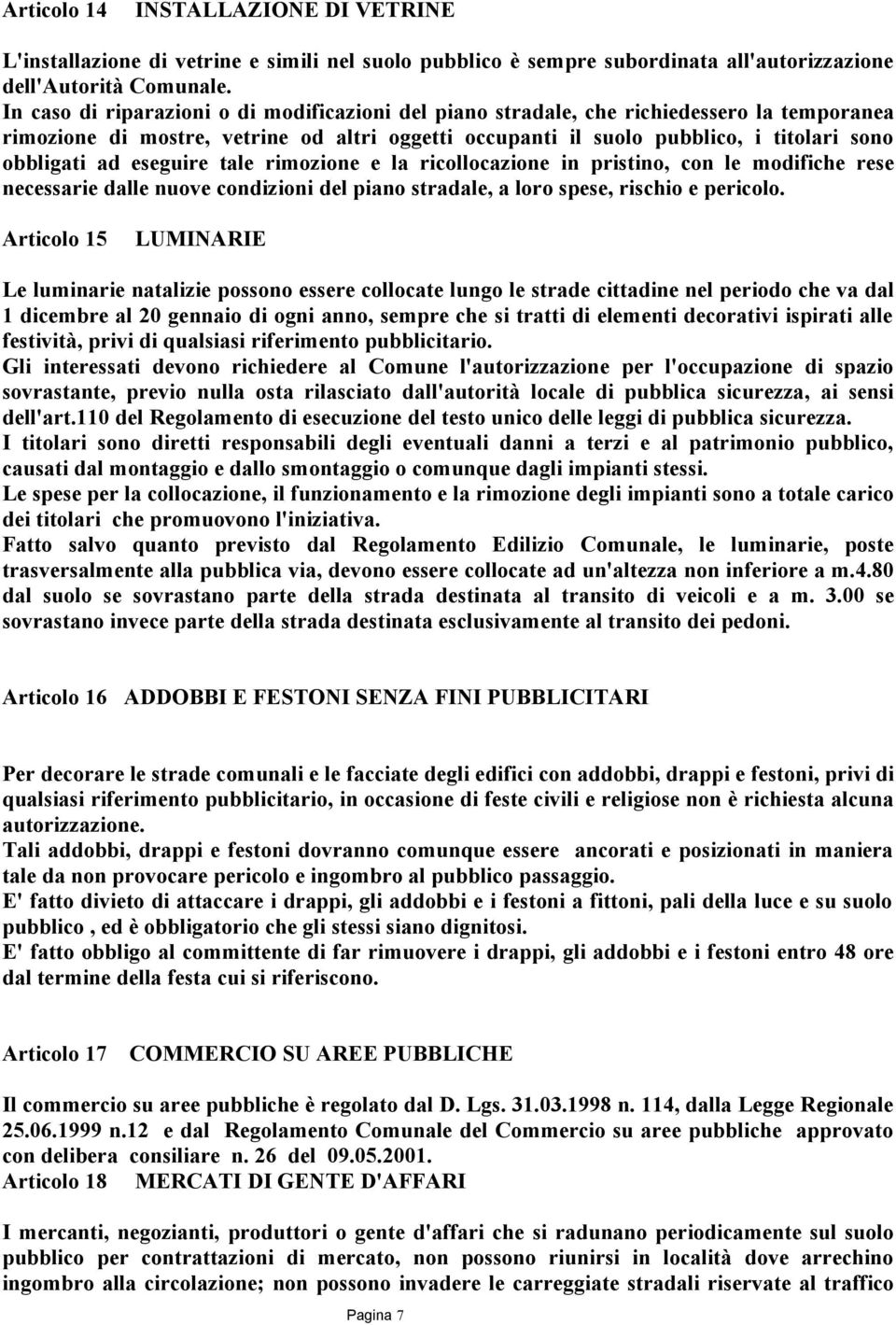 eseguire tale rimozione e la ricollocazione in pristino, con le modifiche rese necessarie dalle nuove condizioni del piano stradale, a loro spese, rischio e pericolo.