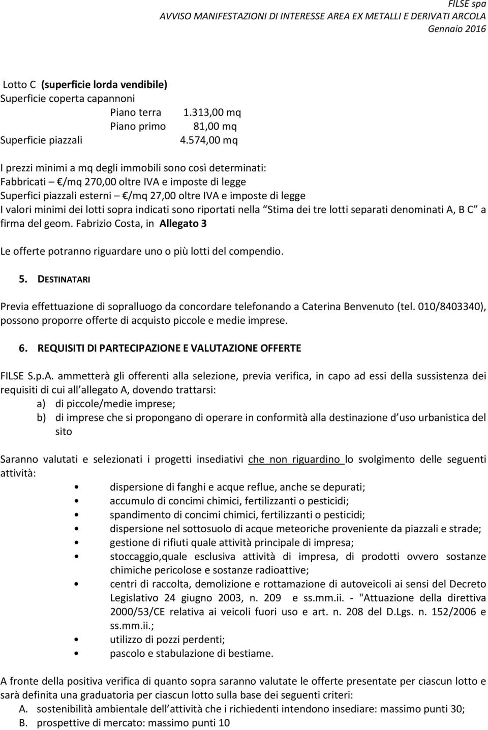 minimi dei lotti sopra indicati sono riportati nella Stima dei tre lotti separati denominati A, B C a firma del geom.