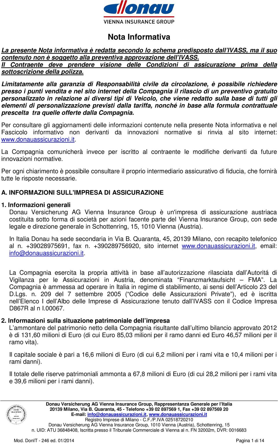 Limitatamente alla garanzia di Responsabilità civile da circolazione, è possibile richiedere presso i punti vendita e nel sito internet della Compagnia il rilascio di un preventivo gratuito