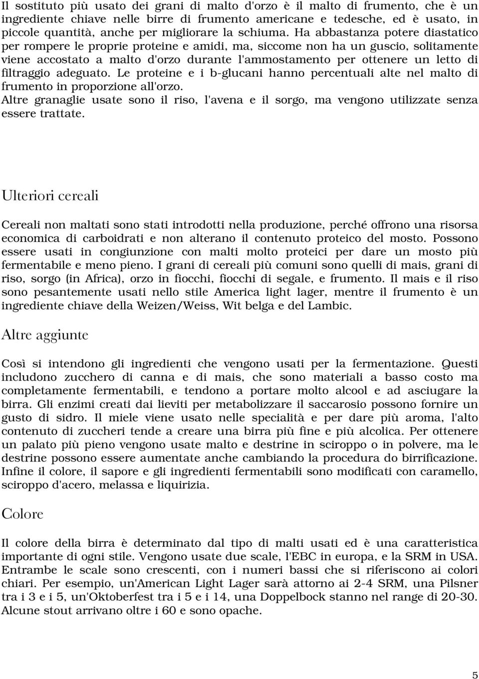 Ha abbastanza potere diastatico per rompere le proprie proteine e amidi, ma, siccome non ha un guscio, solitamente viene accostato a malto d'orzo durante l'ammostamento per ottenere un letto di