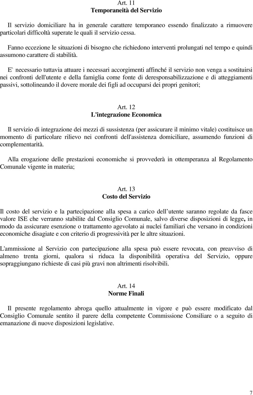 E` necessario tuttavia attuare i necessari accorgimenti affinché il servizio non venga a sostituirsi nei confronti dell'utente e della famiglia come fonte di deresponsabilizzazione e di atteggiamenti