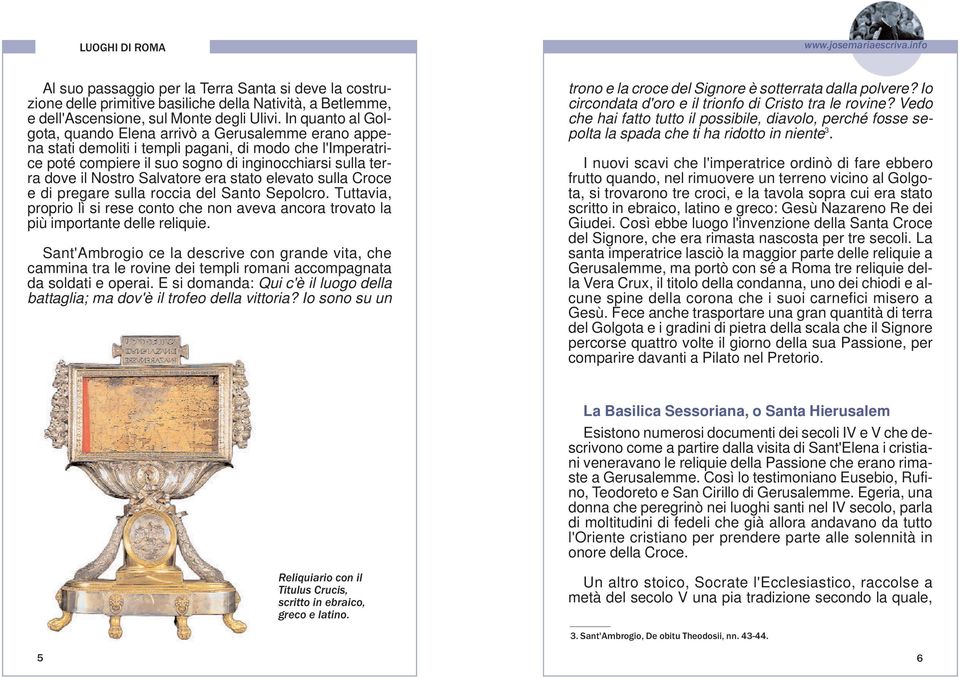 Salvatore era stato elevato sulla Croce e di pregare sulla roccia del Santo Sepolcro. Tuttavia, proprio lì si rese conto che non aveva ancora trovato la più importante delle reliquie.