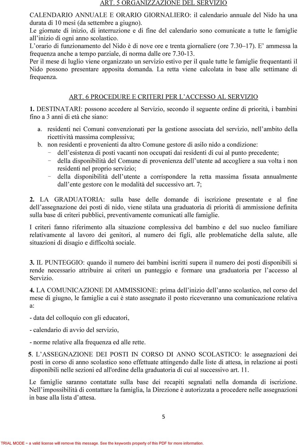 L orario di funzionamento del Nido è di nove ore e trenta giornaliere (ore 7.30 17). E ammessa la frequenza anche a tempo parziale, di norma dalle ore 7.30-13.