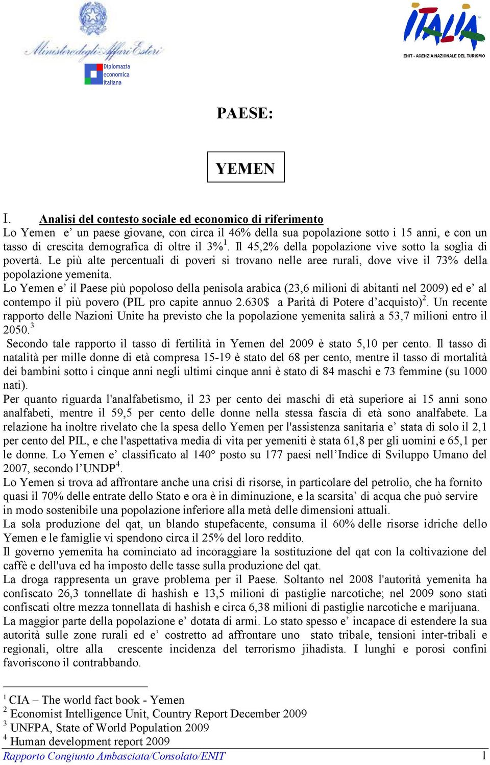 Il 45,2% della popolazione vive sotto la soglia di povertà. Le più alte percentuali di poveri si trovano nelle aree rurali, dove vive il 73% della popolazione yemenita.