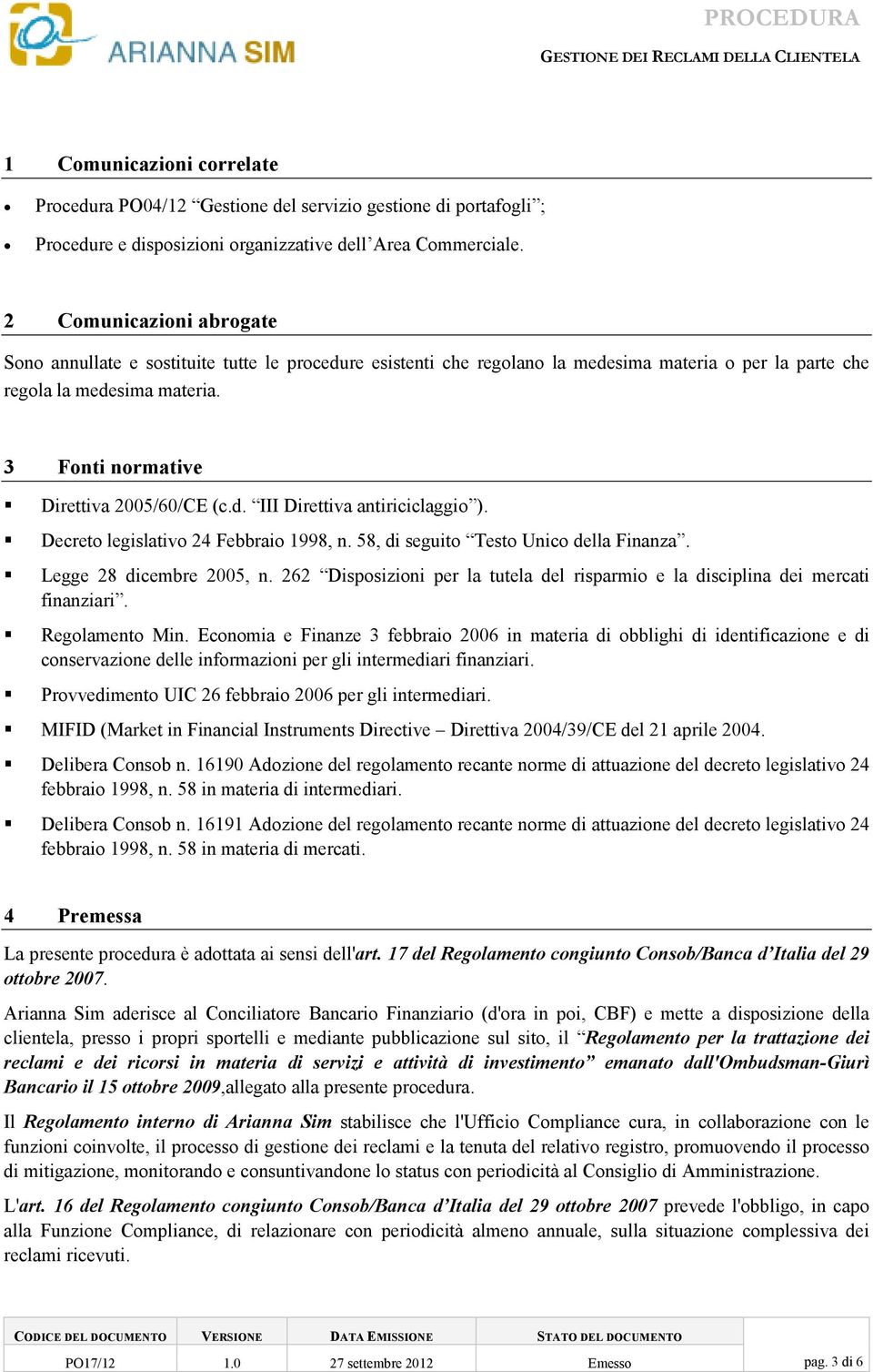 3 Fonti normative Direttiva 2005/60/CE (c.d. III Direttiva antiriciclaggio ). Decreto legislativo 24 Febbraio 1998, n. 58, di seguito Testo Unico della Finanza. Legge 28 dicembre 2005, n.