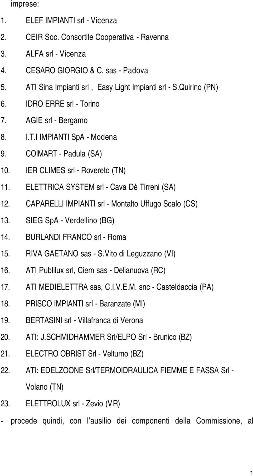 ELETTRICA SYSTEM srl - Cava Dè Tirreni (SA) 12. CAPARELLI IMPIANTI srl - Montalto Uffugo Scalo (CS) 13. SIEG SpA - Verdellino (BG) 14. BURLANDI FRANCO srl - Roma 15. RIVA GAETANO sas - S.