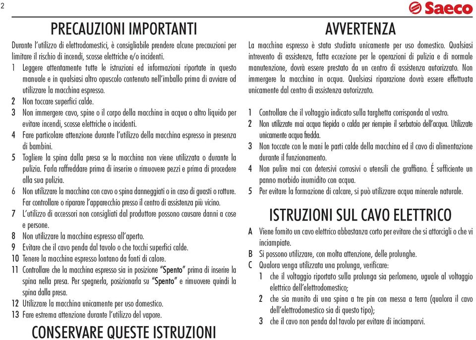 2 Non toccare superfici calde. 3 Non immergere cavo, spine o il corpo della macchina in acqua o altro liquido per evitare incendi, scosse elettriche o incidenti.