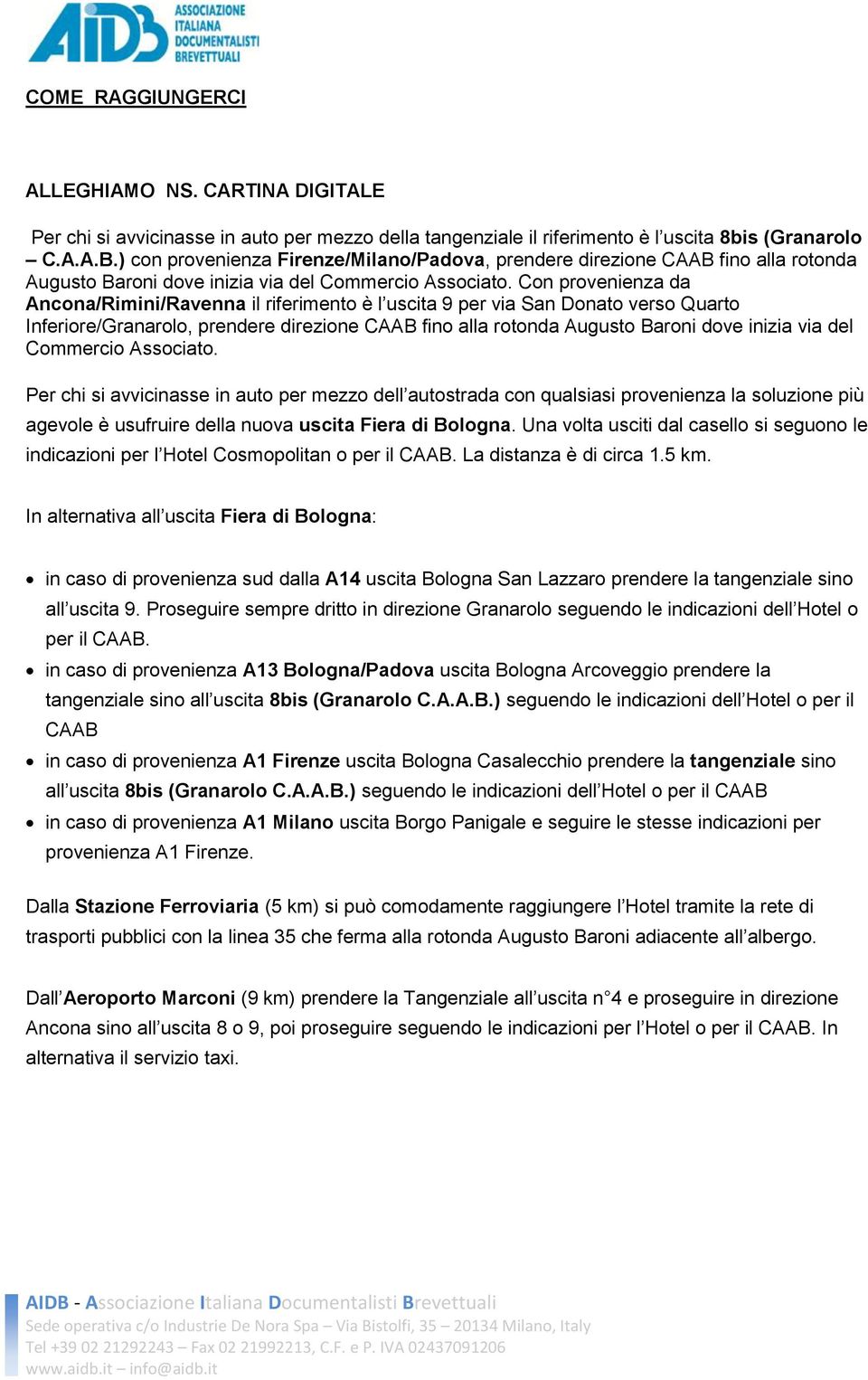 Con provenienza da Ancona/Rimini/Ravenna il riferimento è l uscita 9 per via San Donato verso Quarto Inferiore/Granarolo, prendere direzione CAAB fino alla rotonda Augusto Baroni dove inizia via del